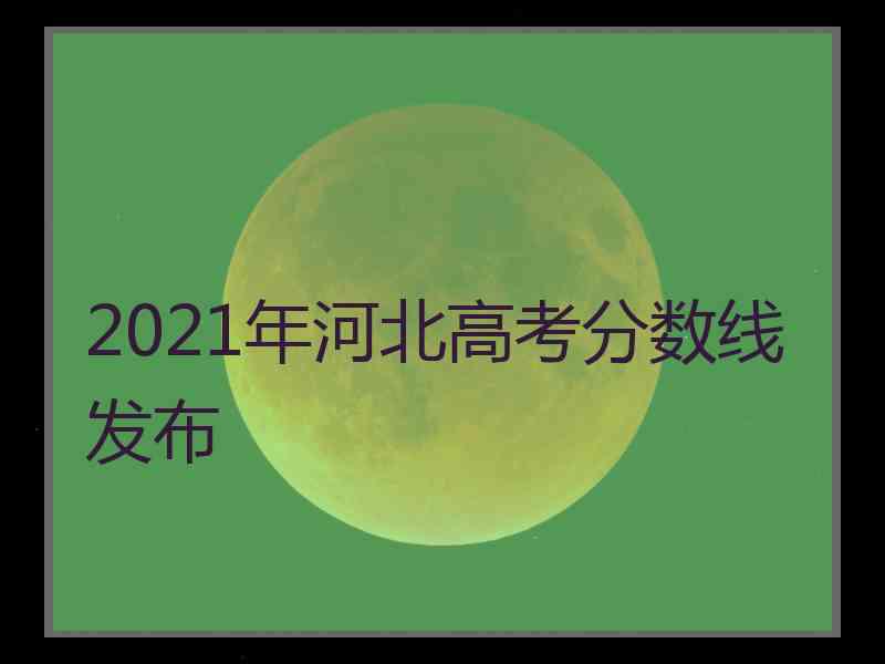 2021年河北高考分数线发布