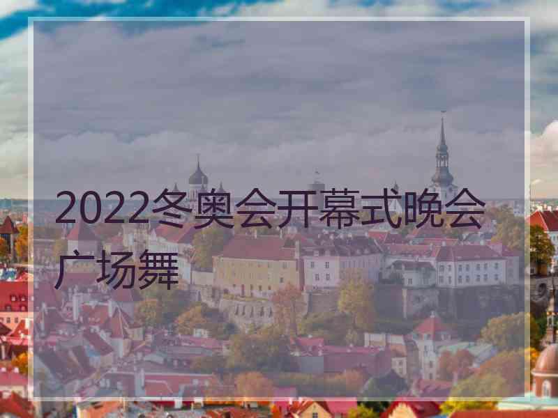 2022冬奥会开幕式晚会广场舞