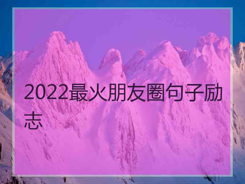 2022最火朋友圈句子励志