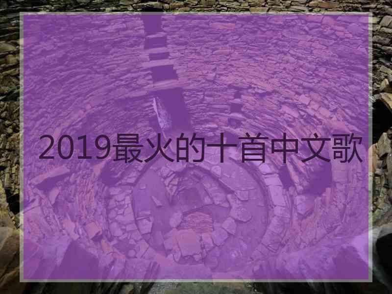 2019最火的十首中文歌