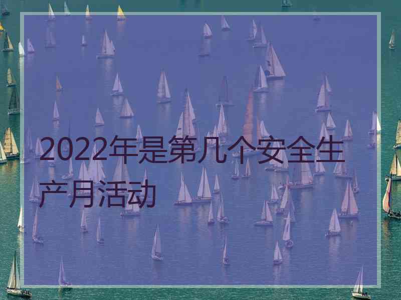 2022年是第几个安全生产月活动