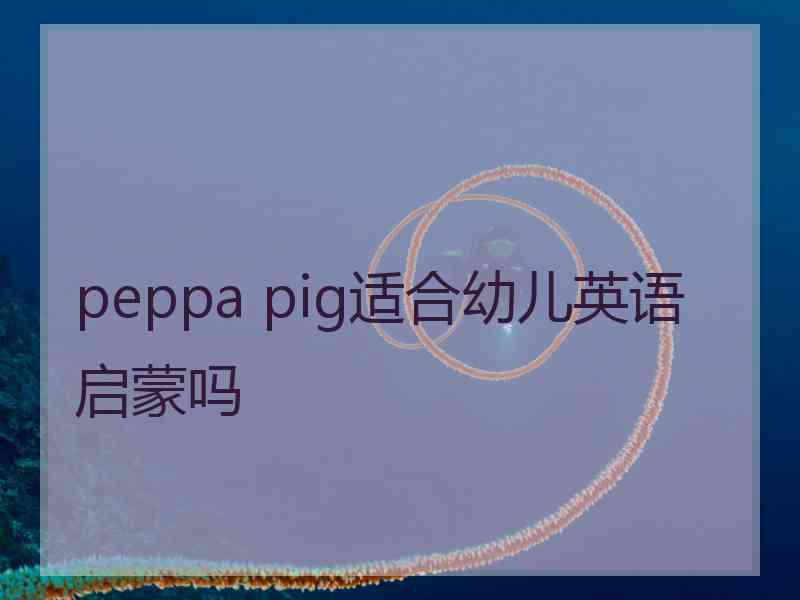 peppa pig适合幼儿英语启蒙吗