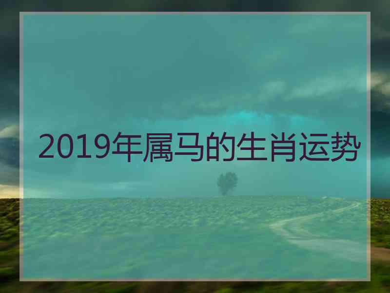 2019年属马的生肖运势