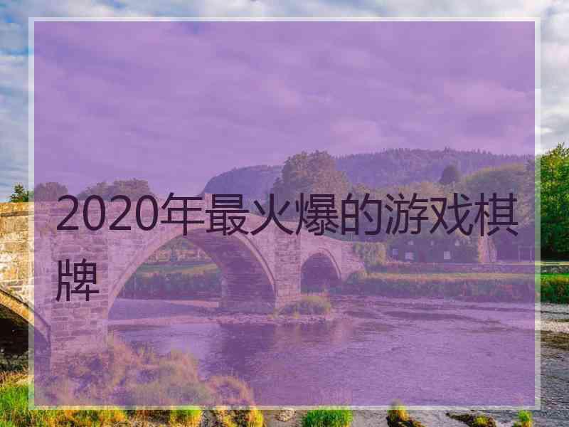 2020年最火爆的游戏棋牌