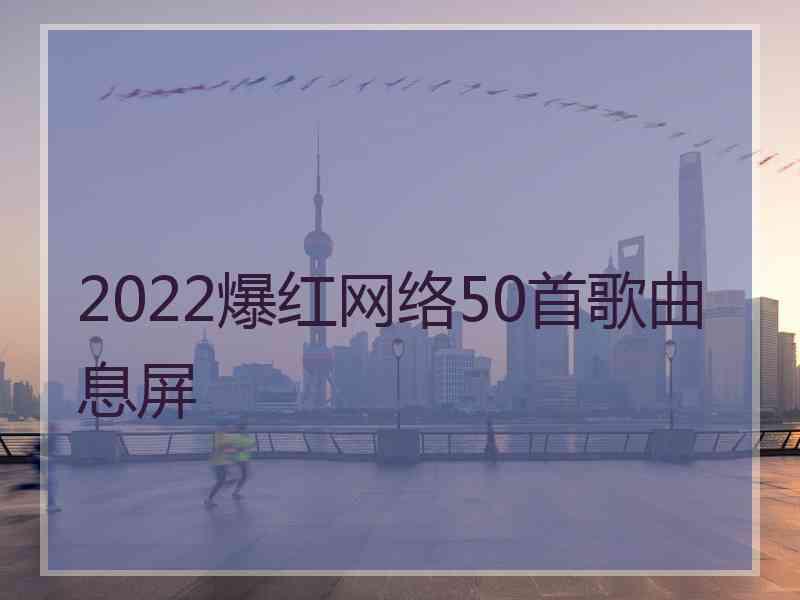 2022爆红网络50首歌曲息屏