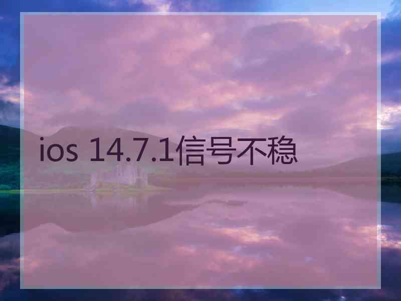 ios 14.7.1信号不稳