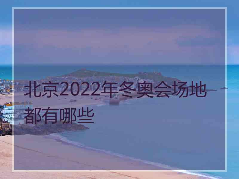 北京2022年冬奥会场地都有哪些