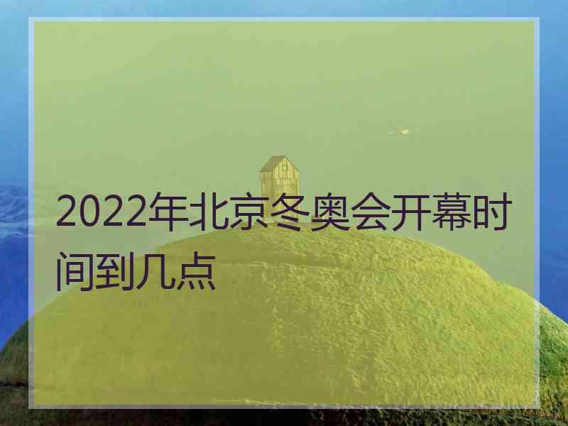 2022年北京冬奥会开幕时间到几点