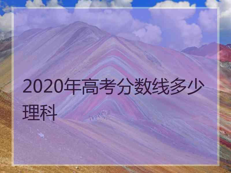 2020年高考分数线多少理科