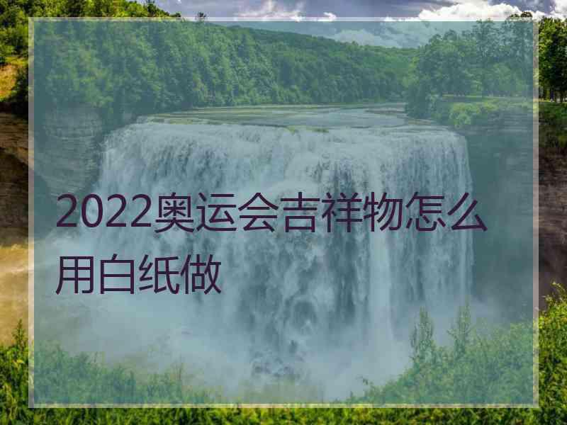 2022奥运会吉祥物怎么用白纸做