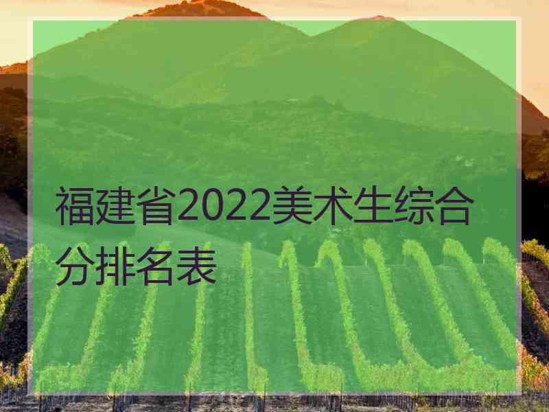 福建省2022美术生综合分排名表