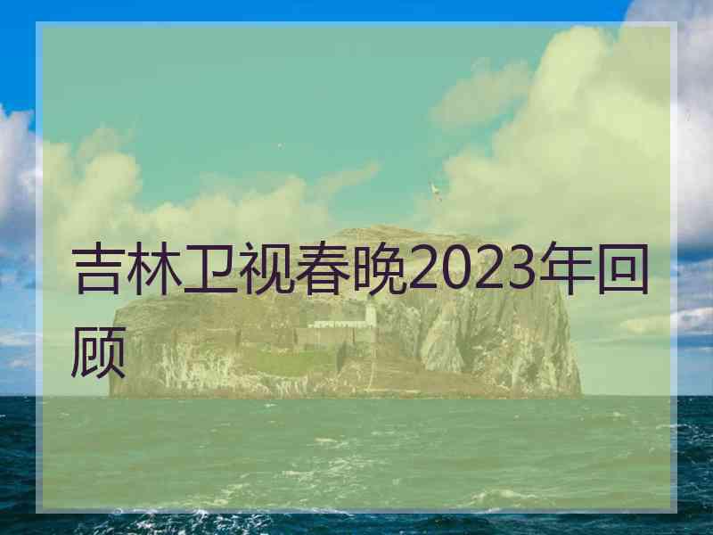 吉林卫视春晚2023年回顾