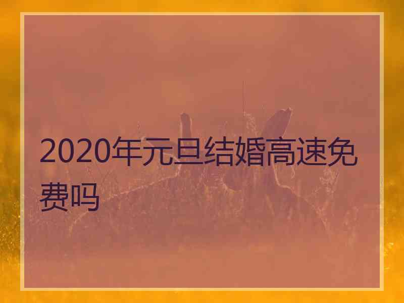 2020年元旦结婚高速免费吗