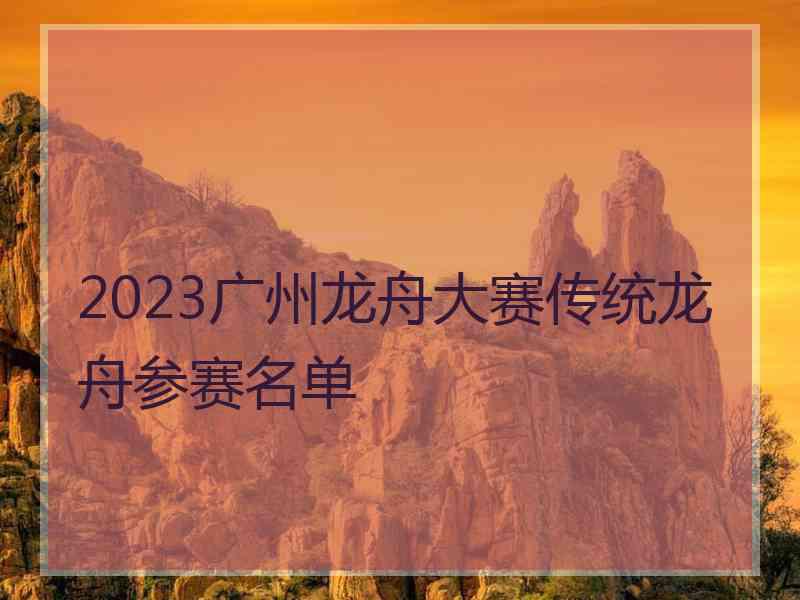 2023广州龙舟大赛传统龙舟参赛名单