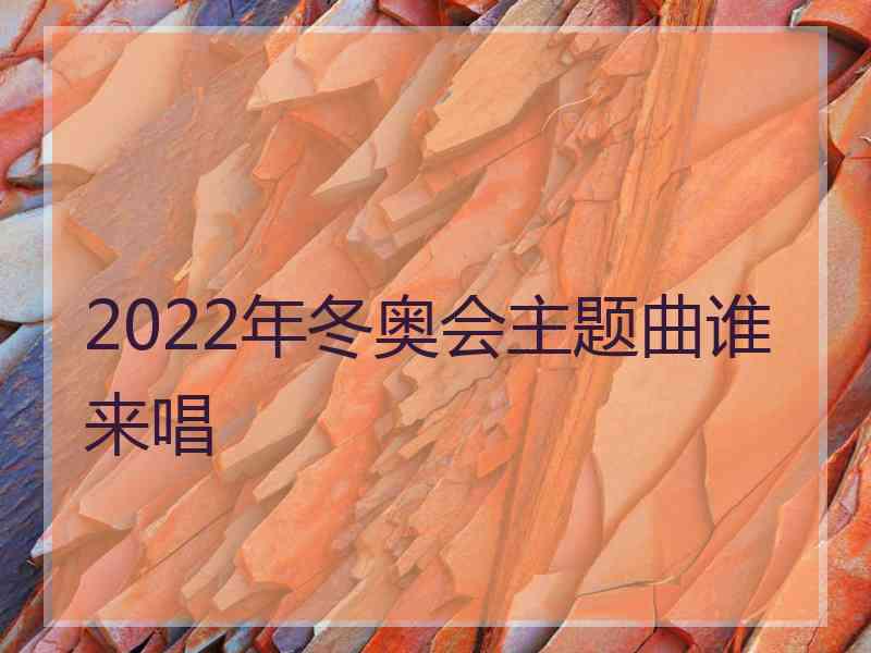 2022年冬奥会主题曲谁来唱