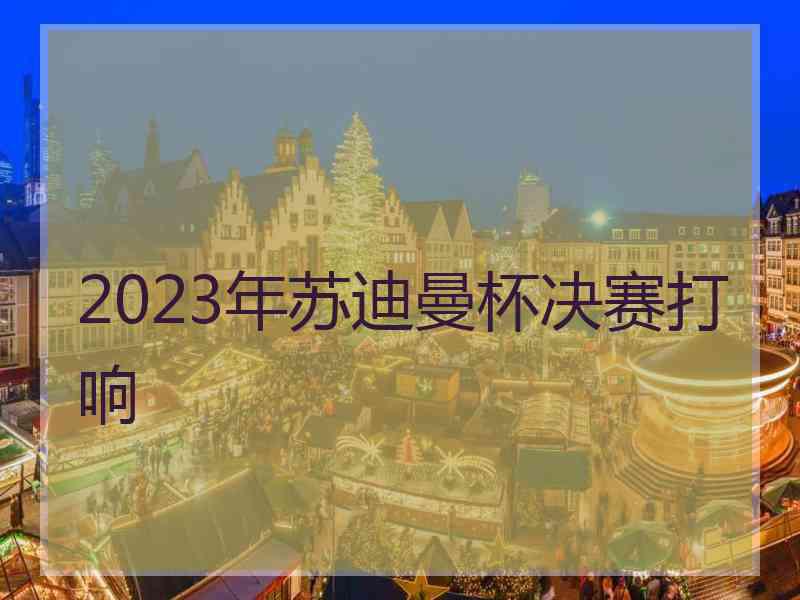 2023年苏迪曼杯决赛打响