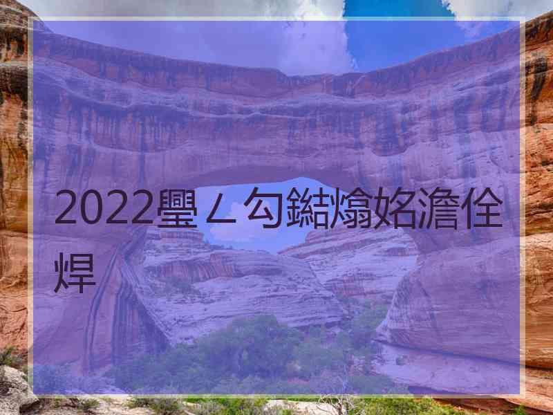 2022璺ㄥ勾鐑熻姳澹佺焊