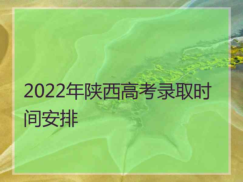 2022年陕西高考录取时间安排