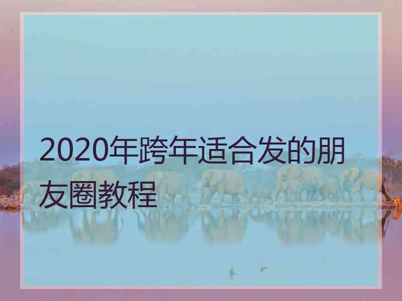 2020年跨年适合发的朋友圈教程