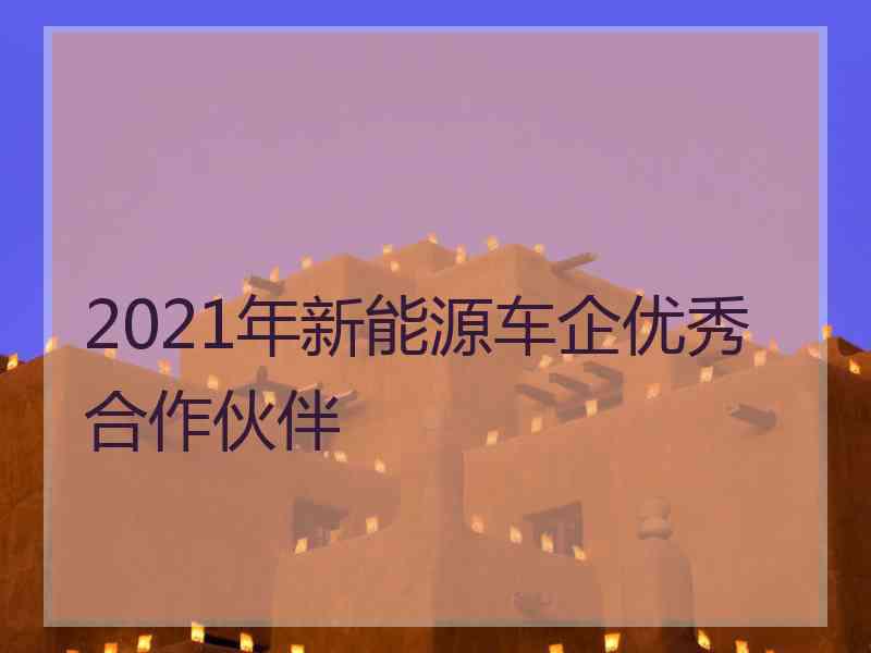 2021年新能源车企优秀合作伙伴