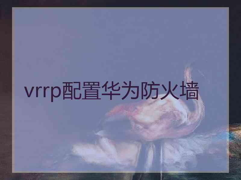 vrrp配置华为防火墙