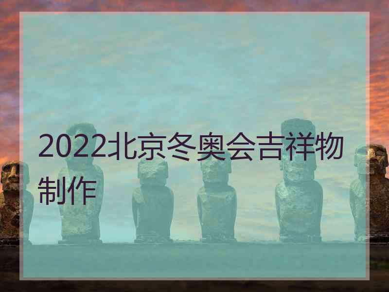 2022北京冬奥会吉祥物制作