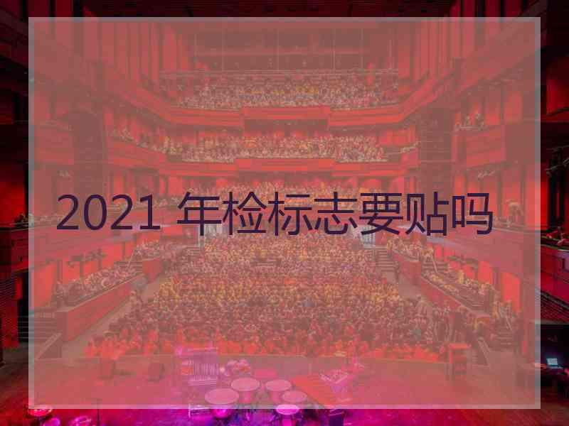 2021 年检标志要贴吗