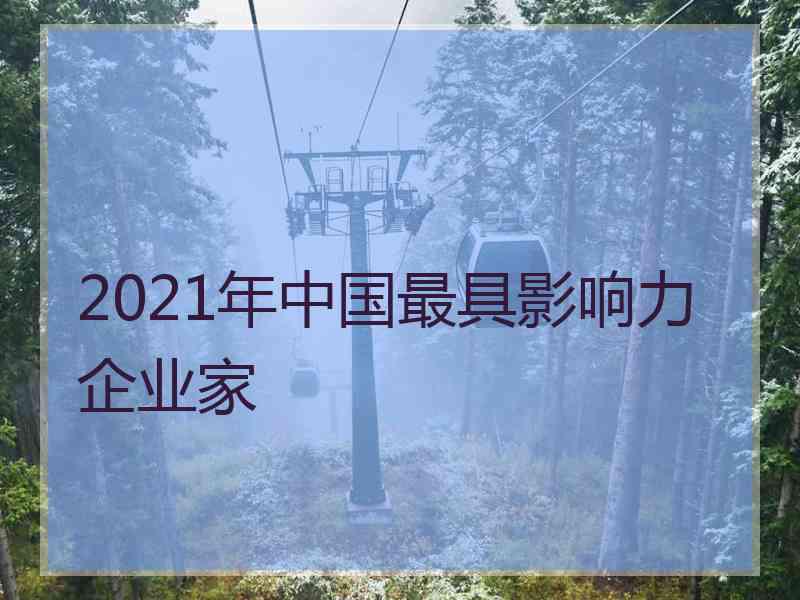 2021年中国最具影响力企业家