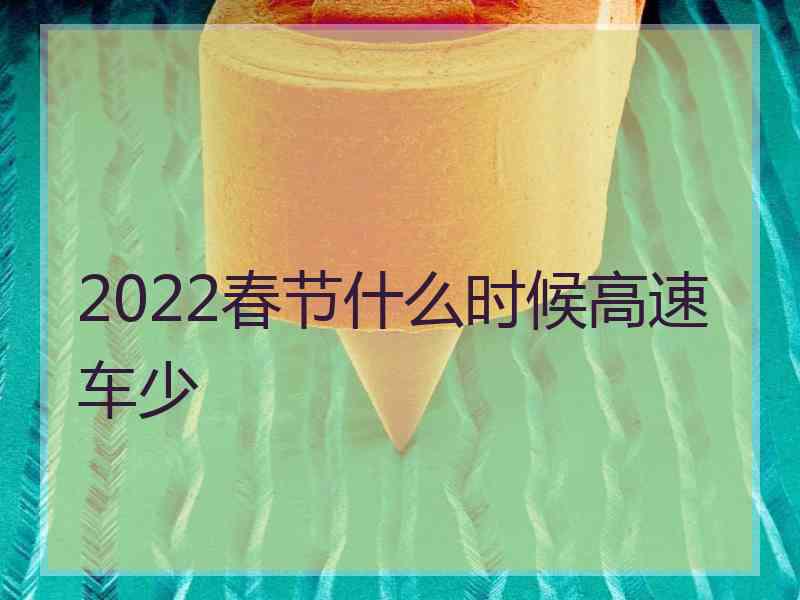 2022春节什么时候高速车少