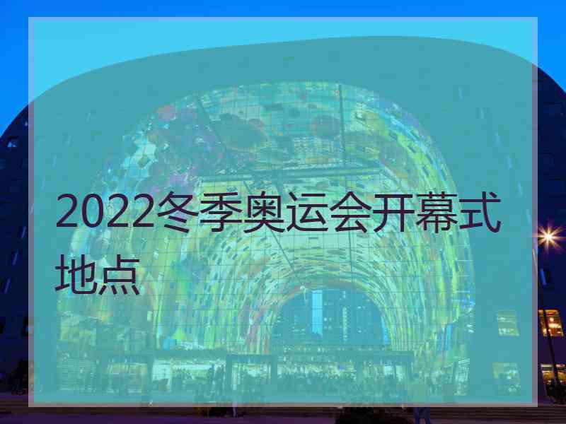 2022冬季奥运会开幕式地点