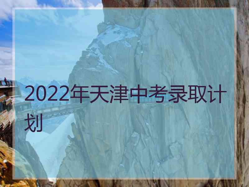 2022年天津中考录取计划