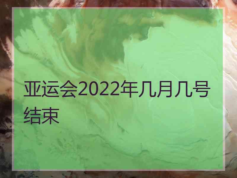 亚运会2022年几月几号结束