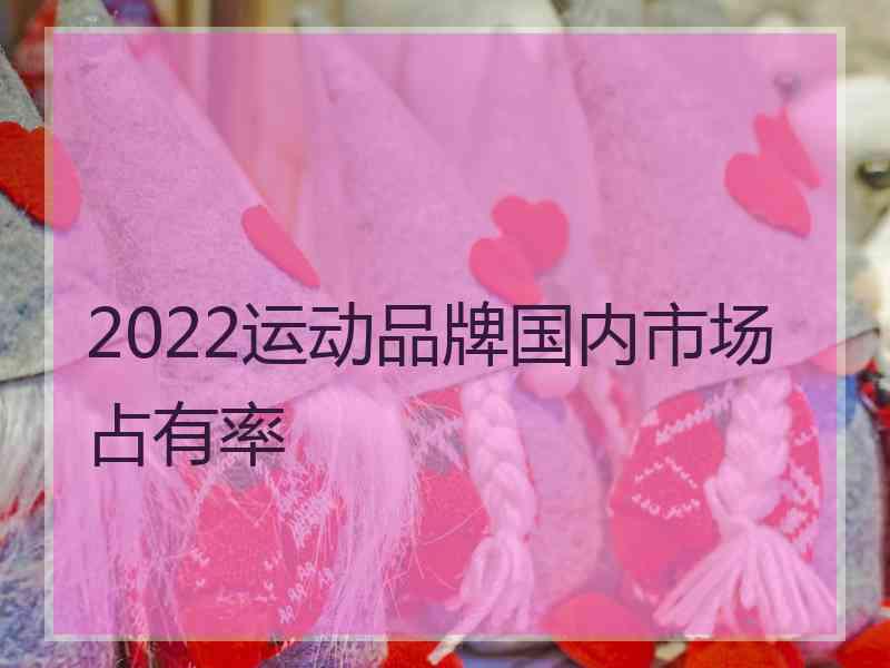 2022运动品牌国内市场占有率