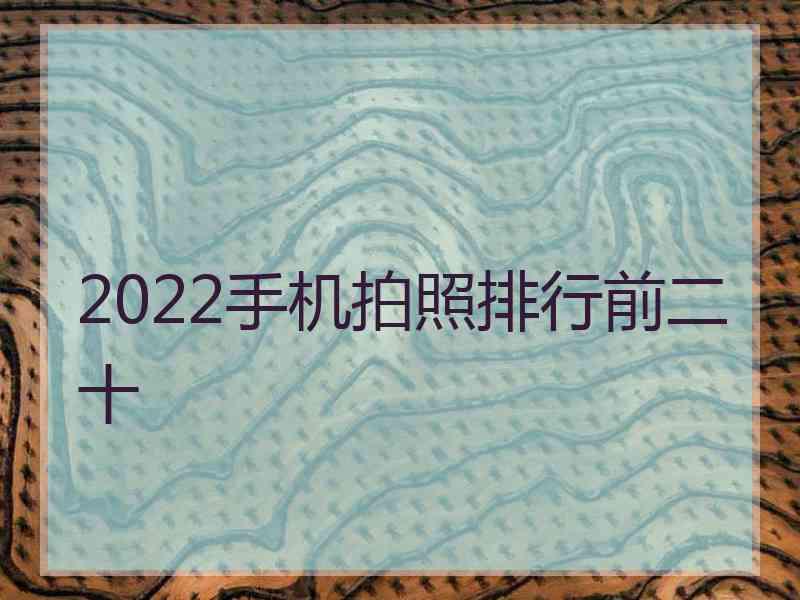 2022手机拍照排行前二十