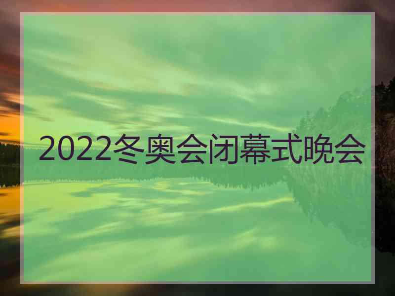 2022冬奥会闭幕式晚会