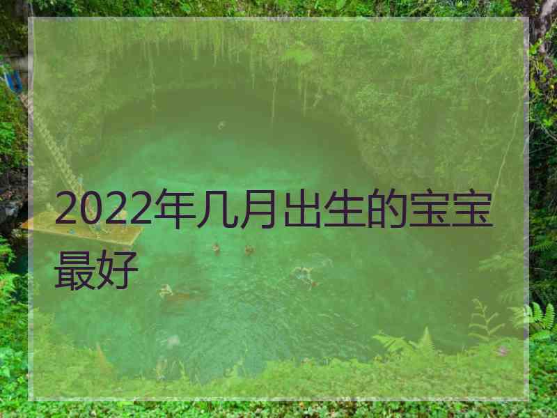 2022年几月出生的宝宝最好