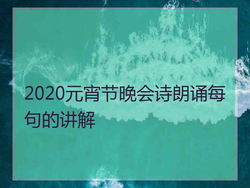 2020元宵节晚会诗朗诵每句的讲解