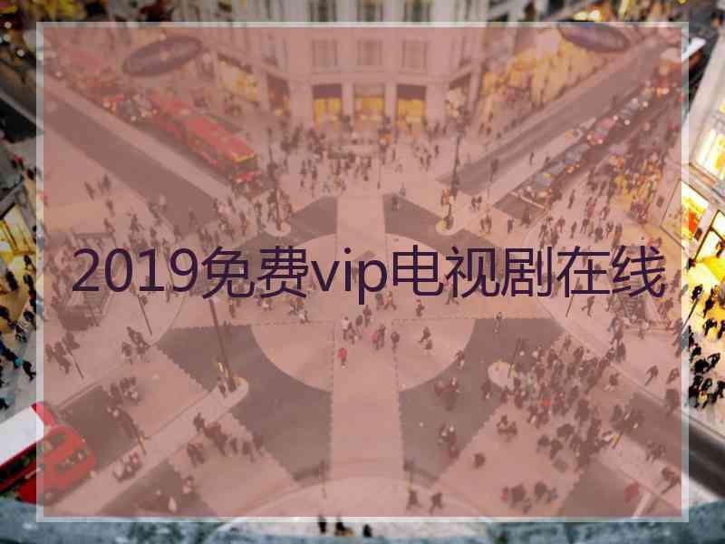 2019免费vip电视剧在线