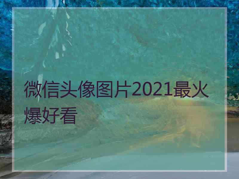 微信头像图片2021最火爆好看