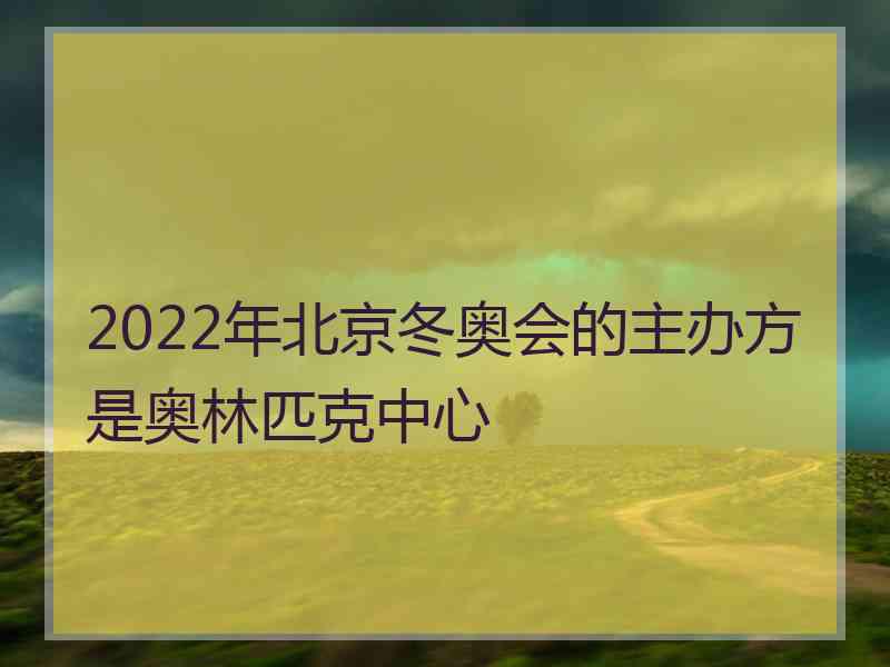 2022年北京冬奥会的主办方是奥林匹克中心