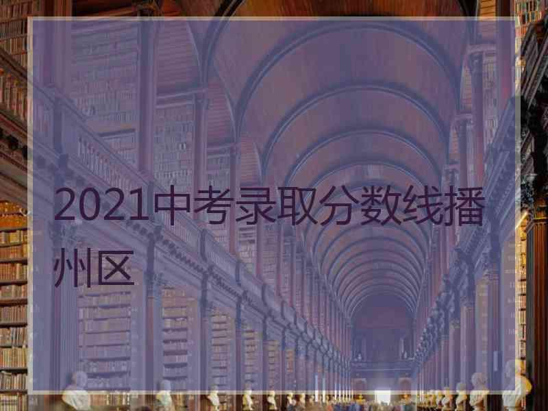 2021中考录取分数线播州区