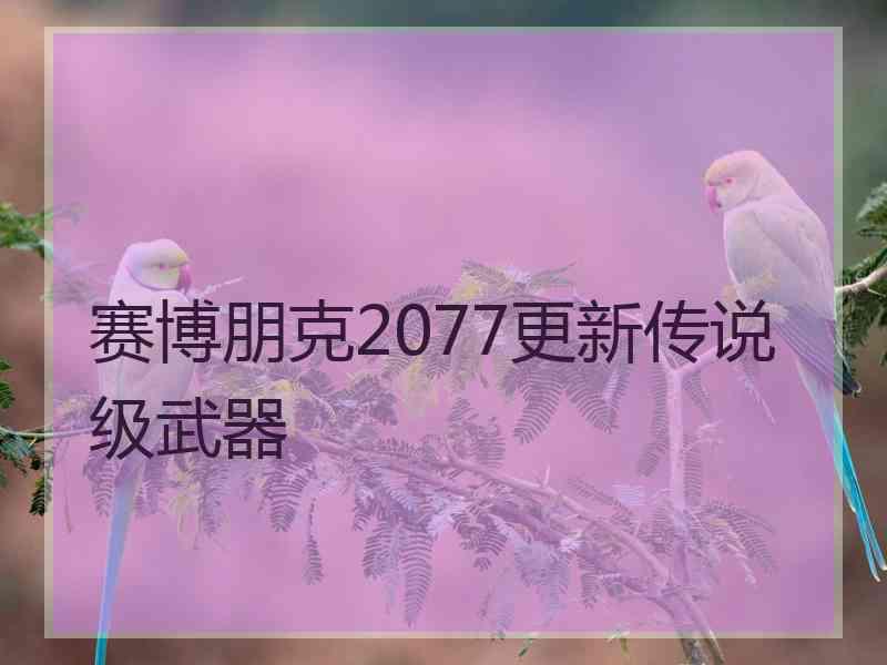 赛博朋克2077更新传说级武器