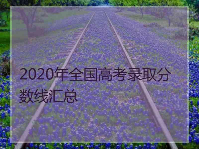 2020年全国高考录取分数线汇总