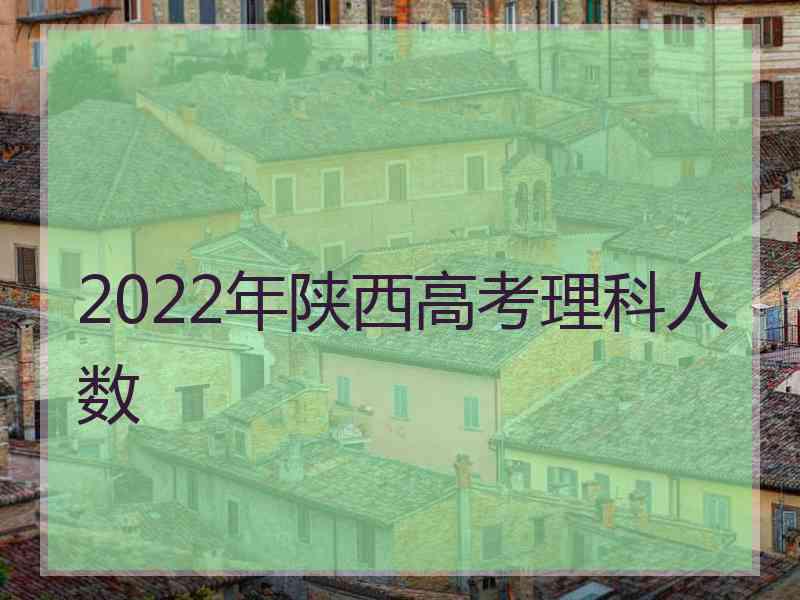 2022年陕西高考理科人数