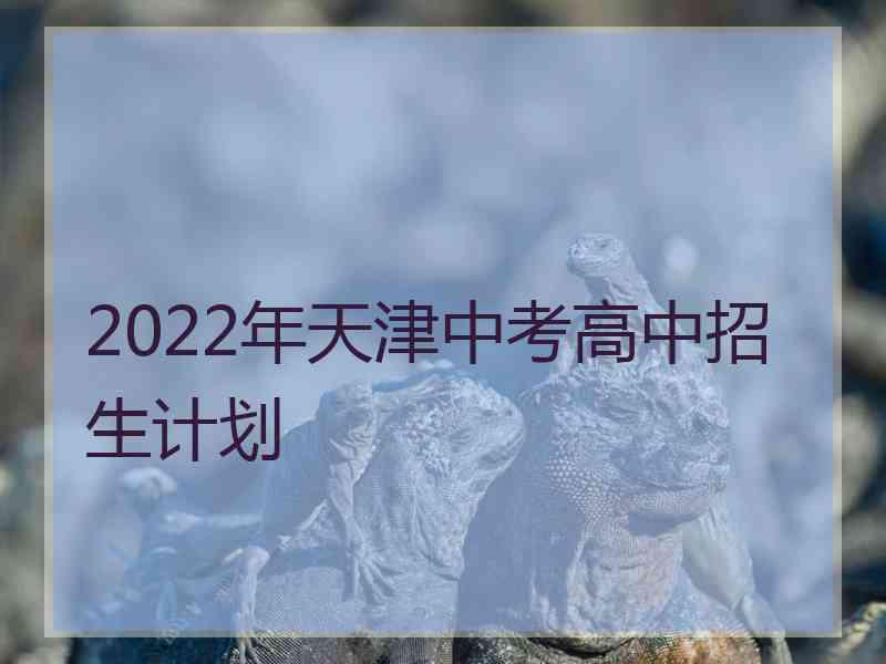 2022年天津中考高中招生计划