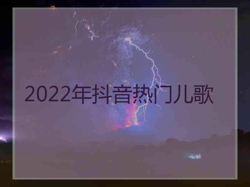 2022年抖音热门儿歌