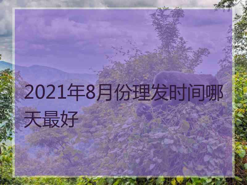 2021年8月份理发时间哪天最好