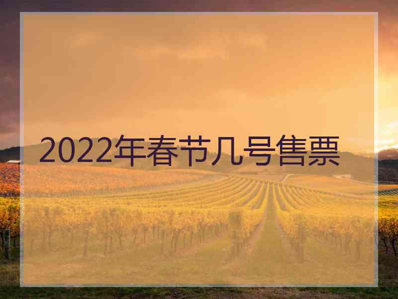 2022年春节几号售票