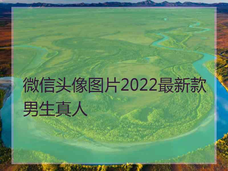 微信头像图片2022最新款男生真人