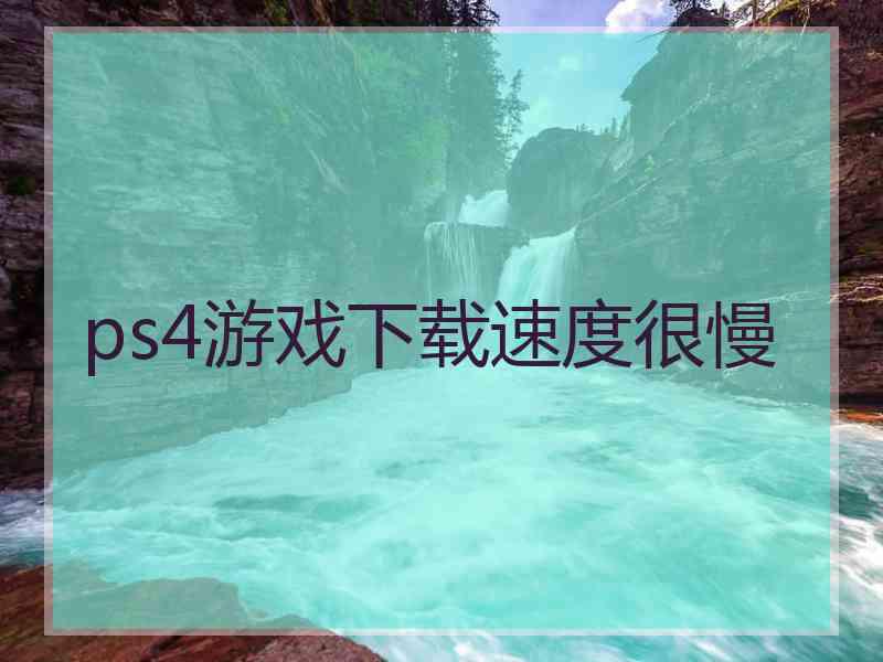 ps4游戏下载速度很慢